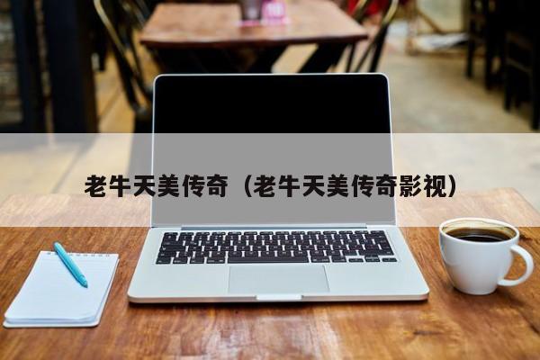 老牛天美传奇（老牛天美传奇影视）