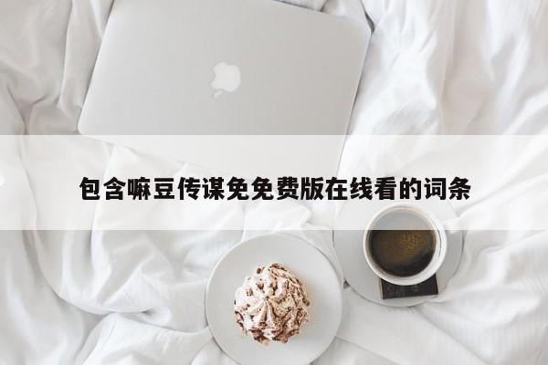 包含嘛豆传谋免免费版在线看的词条