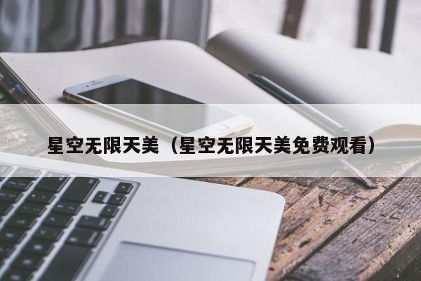 星空无限天美（星空无限天美免费观看）