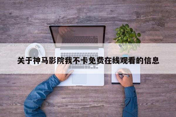 关于神马影院我不卡免费在线观看的信息