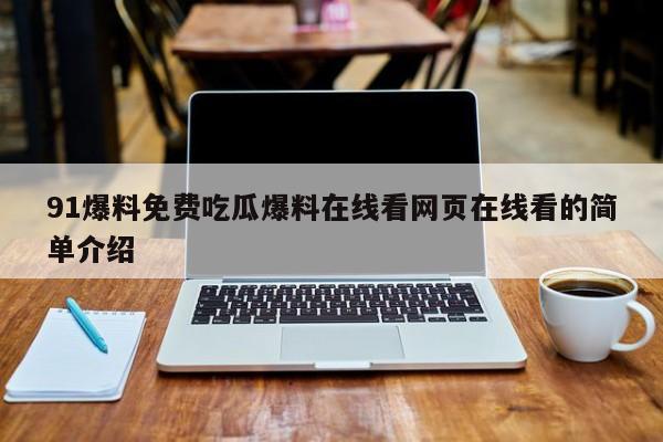 91爆料免费吃瓜爆料在线看网页在线看的简单介绍
