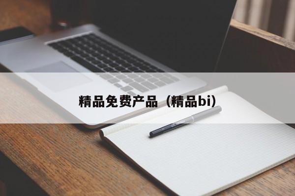 精品免费产品（精品bi）