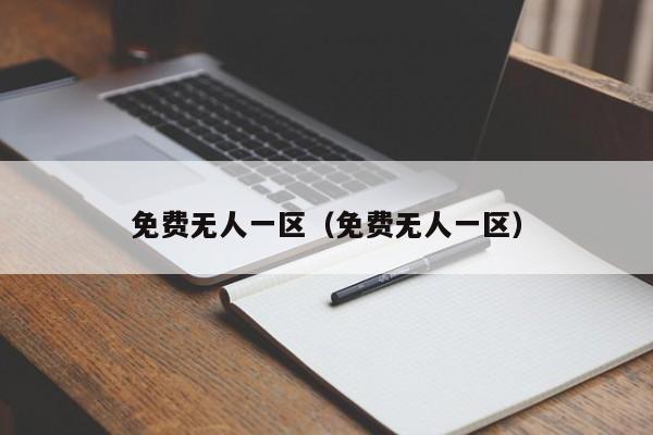 免费无人一区（免费无人一区）