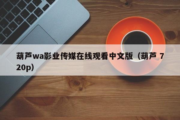 葫芦wa影业传媒在线观看中文版（葫芦 720p）