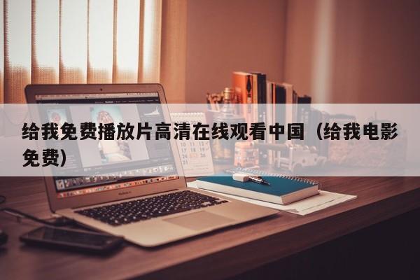 给我免费播放片高清在线观看中国（给我电影免费）