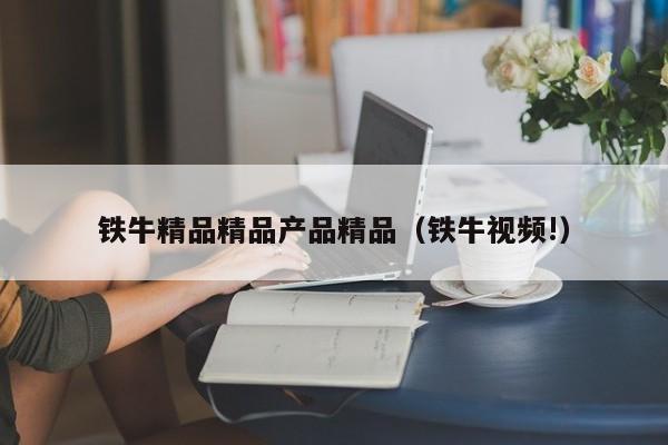 铁牛精品精品产品精品（铁牛视频!）