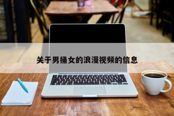 关于男捅女的浪漫视频的信息