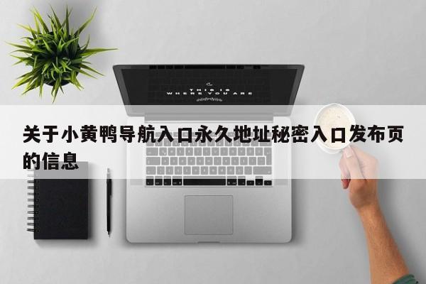 关于小黄鸭导航入口永久地址秘密入口发布页的信息