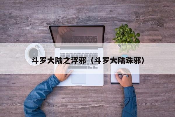 斗罗大陆之浮邪（斗罗大陆诛邪）