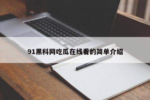 91黑科网吃瓜在线看的简单介绍