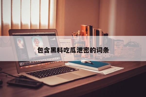 包含黑料吃瓜泄密的词条