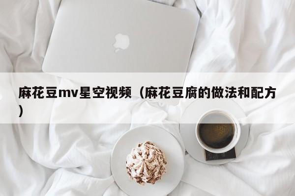 麻花豆mv星空视频（麻花豆腐的做法和配方）