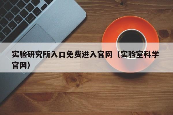 实验研究所入口免费进入官网（实验室科学 官网）