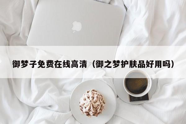 御梦子免费在线高清（御之梦护肤品好用吗）