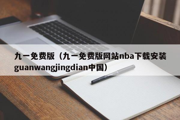九一免费版（九一免费版网站nba下载安装guanwangjingdian中国）