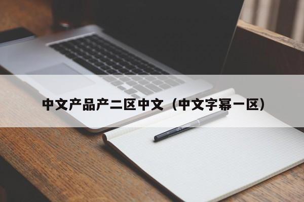 中文产品产二区中文（中文字幂一区）