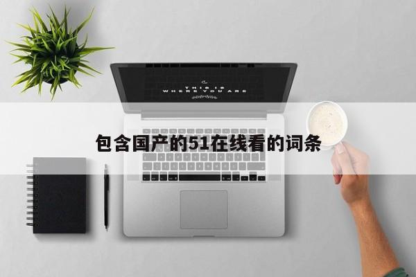 包含国产的51在线看的词条