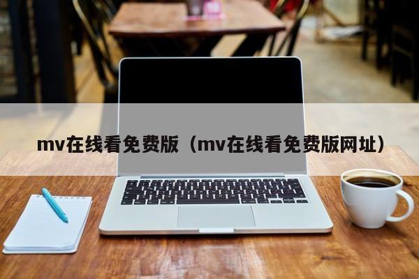mv在线看免费版（mv在线看免费版网址）