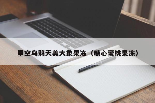 星空乌鸦天美大象果冻（糖心蜜桃果冻）