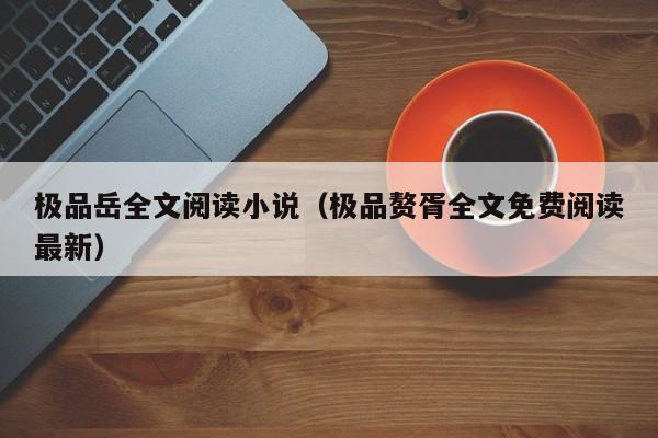 极品岳全文阅读小说（极品赘胥全文免费阅读最新）