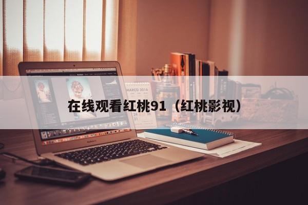 在线观看红桃91（红桃影视）