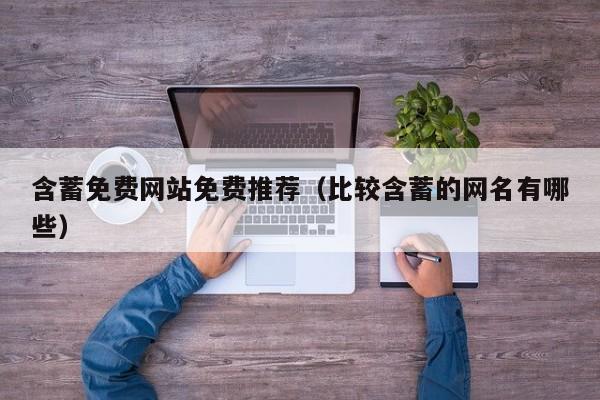 含蓄免费网站免费推荐（比较含蓄的网名有哪些）
