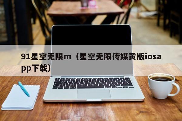 91星空无限m（星空无限传媒黄版iosapp下载）