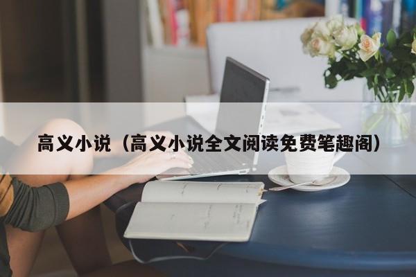 高义小说（高义小说全文阅读免费笔趣阁）