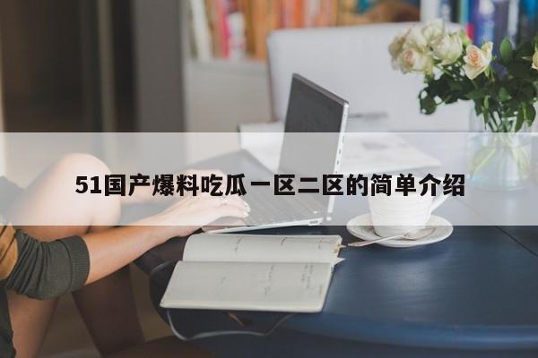 51国产爆料吃瓜一区二区的简单介绍