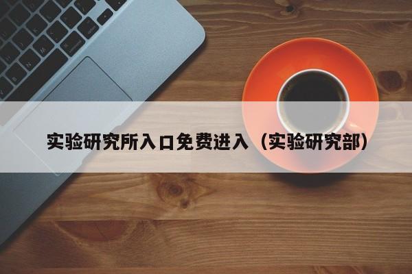 实验研究所入口免费进入（实验研究部）