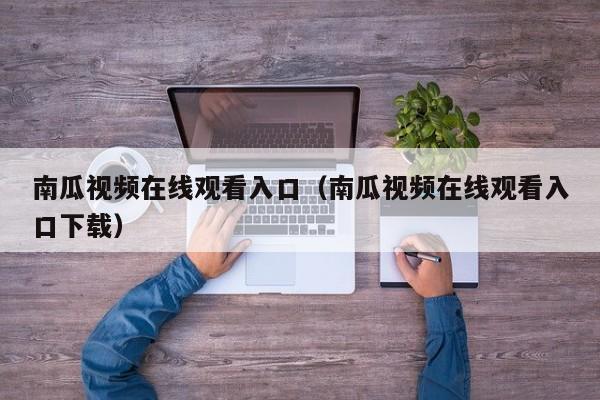 南瓜视频在线观看入口（南瓜视频在线观看入口下载）