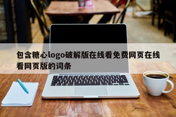 包含糖心logo破解版在线看免费网页在线看网页版的词条