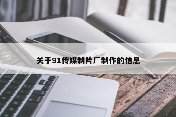 关于91传媒制片厂制作的信息